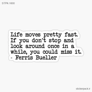 استیکر تکی Life moves pretty fast. If you don’t stop and look around once in a while, you could miss it. Ferris Bueller 1600